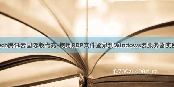 Unirech腾讯云国际版代充-使用RDP文件登录到Windows云服务器实例教程