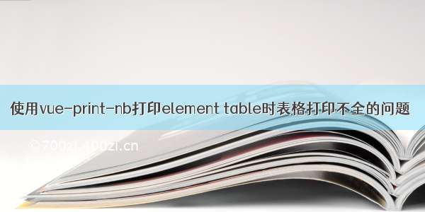 使用vue-print-nb打印element table时表格打印不全的问题