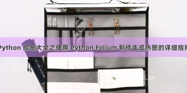 Python 绘图大全之使用 Python Folium 制作生成热图的详细指南