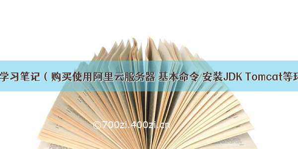 Linux学习笔记（购买使用阿里云服务器 基本命令 安装JDK Tomcat等环境）