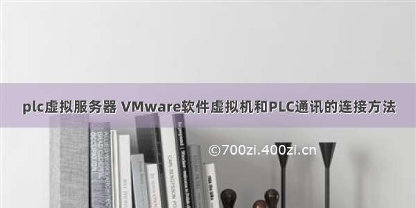 plc虚拟服务器 VMware软件虚拟机和PLC通讯的连接方法