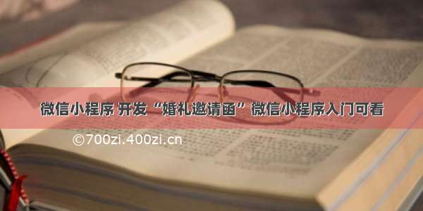 微信小程序 开发 “婚礼邀请函” 微信小程序入门可看