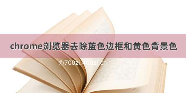 chrome浏览器去除蓝色边框和黄色背景色