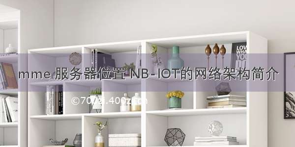 mme 服务器位置 NB-IOT的网络架构简介