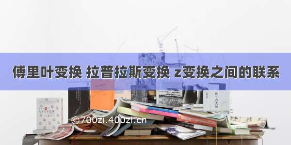 傅里叶变换 拉普拉斯变换 z变换之间的联系