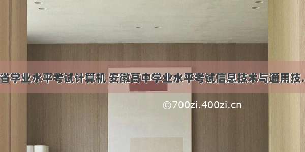 安徽省学业水平考试计算机 安徽高中学业水平考试信息技术与通用技..._报