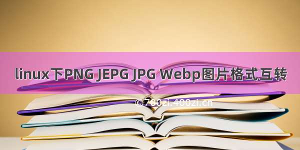 linux下PNG JEPG JPG Webp图片格式互转