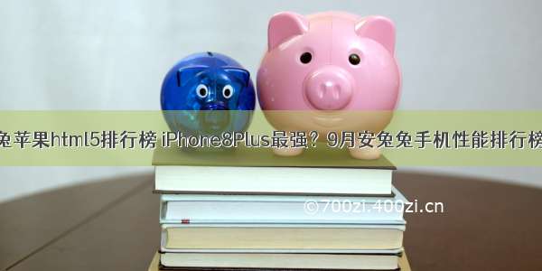 安兔兔苹果html5排行榜 iPhone8Plus最强？9月安兔兔手机性能排行榜出炉