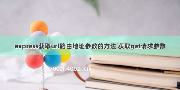 express获取url路由地址参数的方法 获取get请求参数