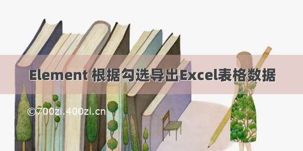 Element 根据勾选导出Excel表格数据