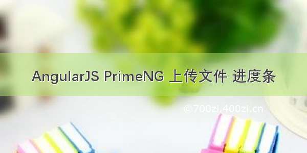 AngularJS PrimeNG 上传文件 进度条