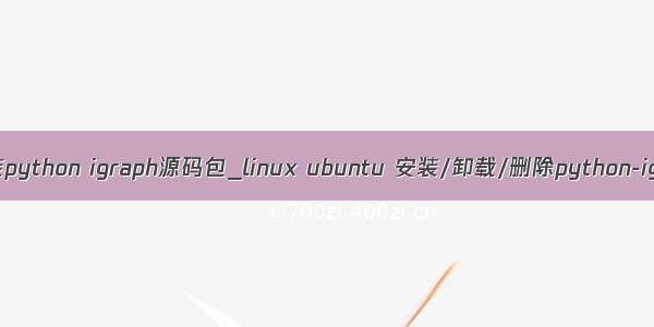 linux上安装python igraph源码包_linux ubuntu 安装/卸载/删除python-igraph方法