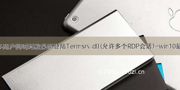 win10多用户同时远程桌面登陆Termsrv.dll(允许多个RDP会话)-win10最新版。