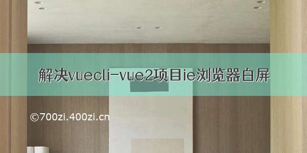 解决vuecli-vue2项目ie浏览器白屏