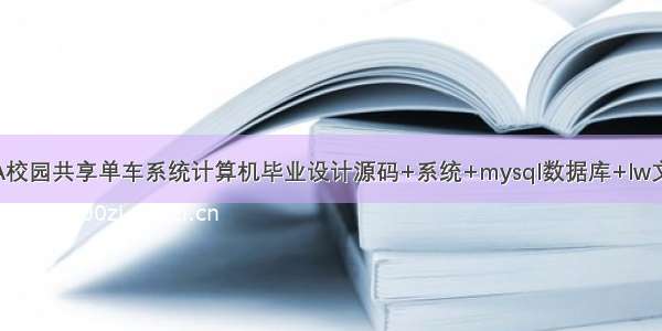 基于JAVA校园共享单车系统计算机毕业设计源码+系统+mysql数据库+lw文档+部署