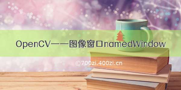 OpenCV——图像窗口namedWindow