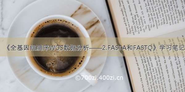 《全基因组测序WGS数据分析——2.FASTA和FASTQ》学习笔记