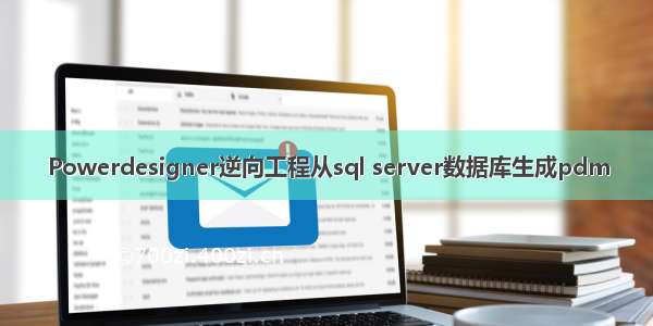 Powerdesigner逆向工程从sql server数据库生成pdm