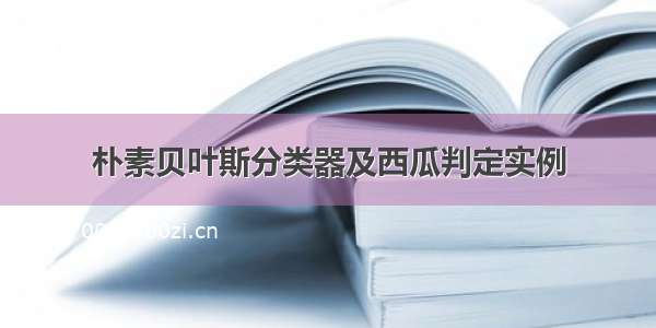 朴素贝叶斯分类器及西瓜判定实例