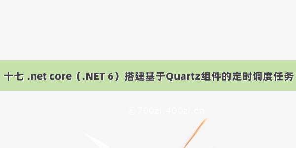 十七 .net core（.NET 6）搭建基于Quartz组件的定时调度任务