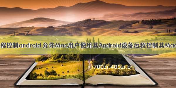 mac 远程控制android 允许Mac用户使用其Android设备远程控制其Mac媒体