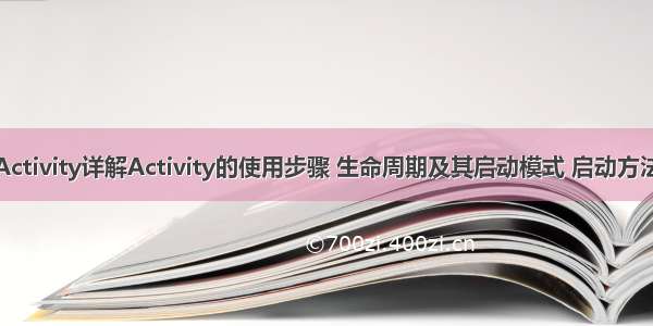 Activity详解Activity的使用步骤 生命周期及其启动模式 启动方法