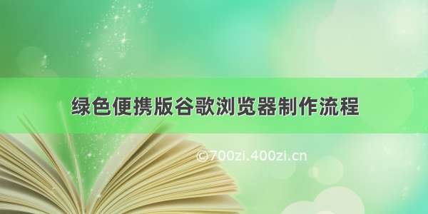 绿色便携版谷歌浏览器制作流程