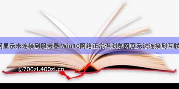 win10能上网显示未连接到服务器 Win10网络正常但浏览网页无法连接到互联网怎么办?...