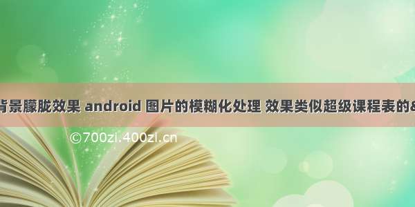 Android图片背景朦胧效果 android 图片的模糊化处理 效果类似超级课程表的“我的中