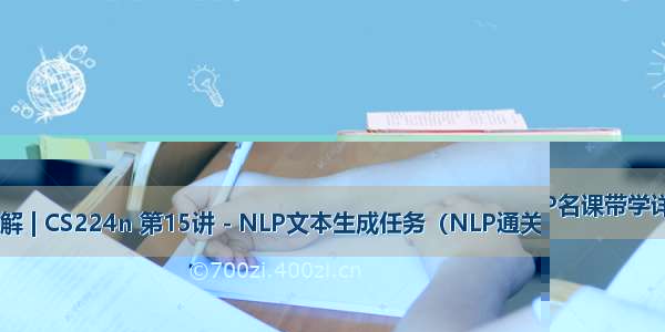 斯坦福NLP名课带学详解 | CS224n 第15讲 - NLP文本生成任务（NLP通关指南·完结）