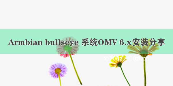 Armbian bullseye 系统OMV 6.x安装分享