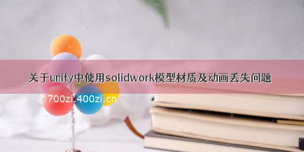 关于unity中使用solidwork模型材质及动画丢失问题