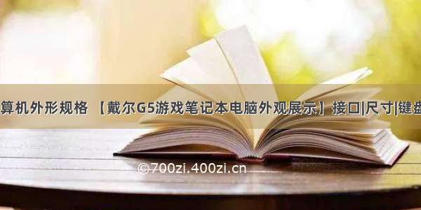 高端游戏计算机外形规格 【戴尔G5游戏笔记本电脑外观展示】接口|尺寸|键盘|触摸板_摘