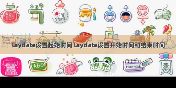 laydate设置起始时间 laydate设置开始时间和结束时间