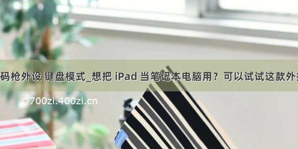 ios 扫码枪外设 键盘模式_想把 iPad 当笔记本电脑用？可以试试这款外接键盘