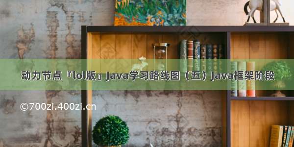 动力节点『lol版』Java学习路线图（五）Java框架阶段