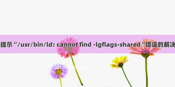 编译提示“/usr/bin/ld: cannot find -lgflags-shared“错误的解决办法