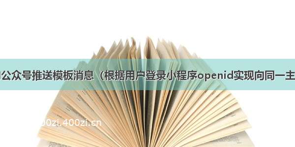 微信小程序向公众号推送模板消息（根据用户登录小程序openid实现向同一主体下对应公众