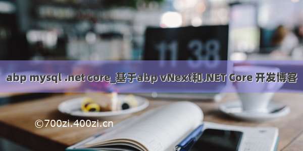 abp mysql .net core_基于abp vNext和.NET Core 开发博客