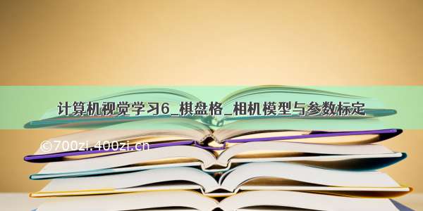 计算机视觉学习6_棋盘格_相机模型与参数标定