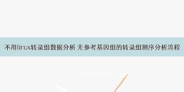 不用linux转录组数据分析 无参考基因组的转录组测序分析流程