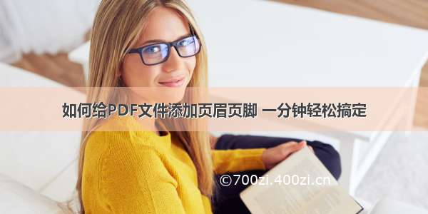 如何给PDF文件添加页眉页脚 一分钟轻松搞定