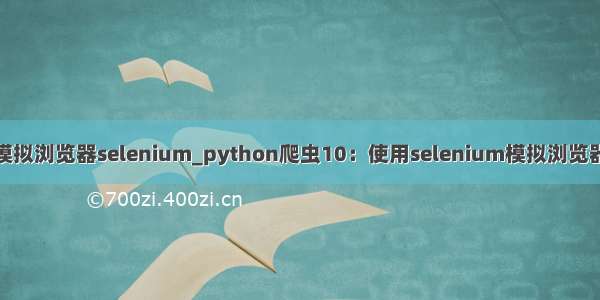 python 模拟浏览器selenium_python爬虫10：使用selenium模拟浏览器登录账号