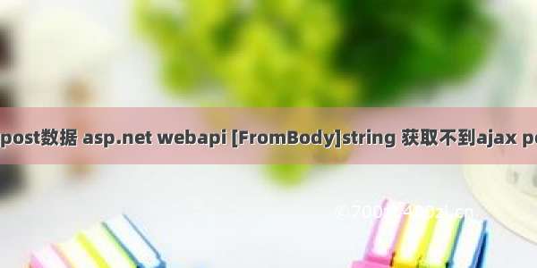 ajax asp后台获取不到post数据 asp.net webapi [FromBody]string 获取不到ajax post的数据的解决方法...