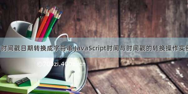 html 时间戳日期转换成字符串 JavaScript时间与时间戳的转换操作实例分析