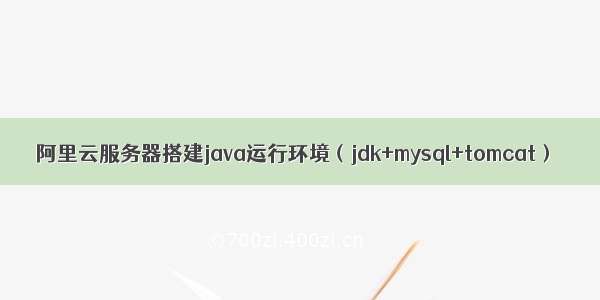 阿里云服务器搭建java运行环境（jdk+mysql+tomcat）