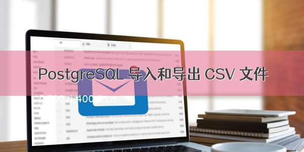 PostgreSQL 导入和导出 CSV 文件