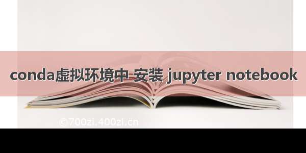 conda虚拟环境中 安装 jupyter notebook