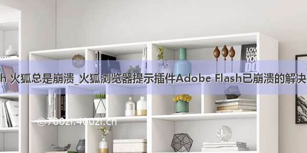 flash 火狐总是崩溃_火狐浏览器提示插件Adobe Flash已崩溃的解决方法