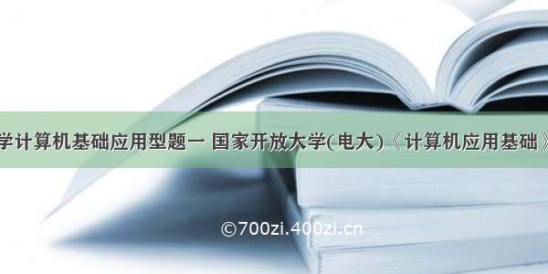 国家开放大学计算机基础应用型题一 国家开放大学(电大)《计算机应用基础》上机网考常